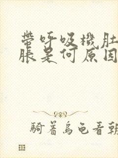 带呼吸机肚子发胀是何原因