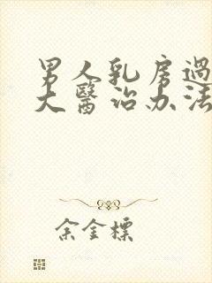 男人乳房过度肥大医治办法有那些