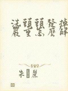 洗头头发掉的太严重怎么解决