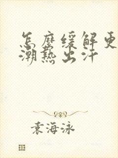 怎么缓解更年期潮热出汗封面