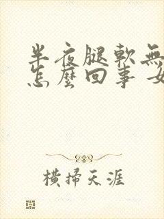 半夜腿软无力是怎么回事 女性