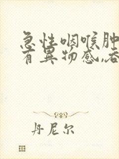 急性咽喉肿痛,有异物感,吞咽疼痛