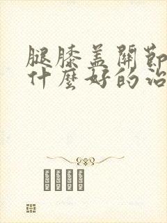 腿膝盖关节痛有什么好的治疗方法