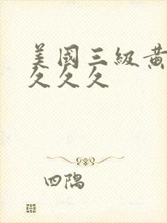 美国三级黄色片久久久