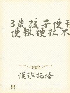 3岁孩子便秘大便粗硬拉不出来怎么办