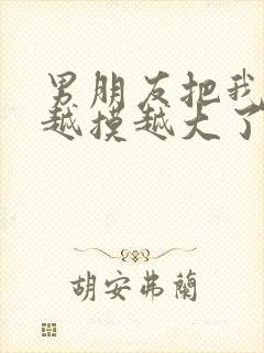 男朋友把我的胸越摸越大了