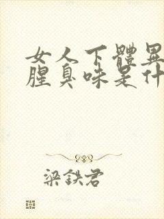 女人下体异味重腥臭味是什么原因怎么办