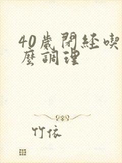 40岁闭经吃什么调理