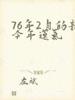 76年2月的龙今年运气