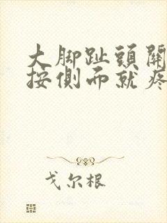 大脚趾头关节一按侧面就疼