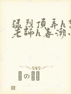 猛烈顶弄h禁欲老师h春潮小说封面