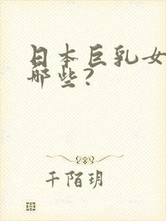 日本巨乳女优有哪些?