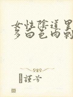 女性阴道里有许多白色肉刺