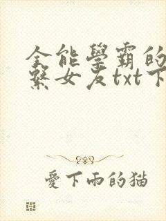 全能学霸的养成系女友txt下载