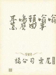 耳鸣头嗡嗡响是怎么回事