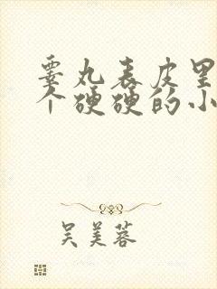 睾丸表皮里面有个硬硬的小疙瘩