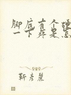 脚底有个硬块按一下疼是怎么回事