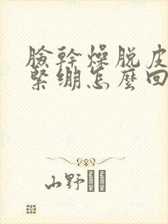 脸干燥脱皮发痒紧绷怎么回事