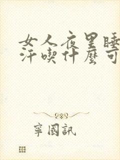 女人夜里睡觉出汗吃什么可以调理