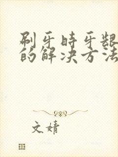 刷牙时牙龈出血的解决方法