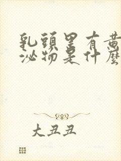 乳头里有黄色分泌物是什么原因