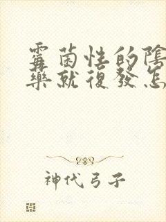 霉菌性的阴炎停药就复发怎么办