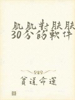 肌肌对肤肤免费30分的软件