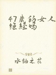 47岁的女人会绝经吗