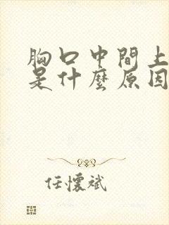 胸口中间上面疼是什么原因