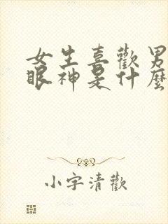 女生喜欢男生的眼神是什么样的