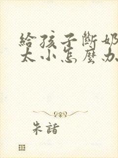 给孩子断奶后胸太小怎么办