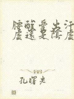 腰酸爱出汗是阳虚还是阴虚