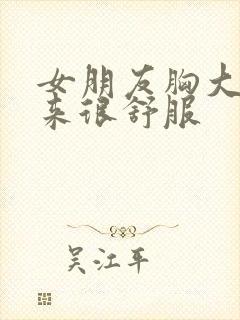 女朋友胸大做起来很舒服