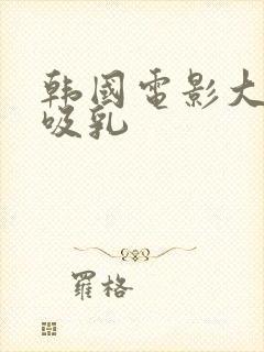 韩国电影大尺度吸乳