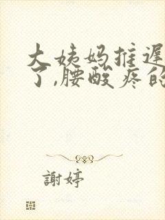 大姨妈推迟4天了,腰酸疼的厉害 怎么回事