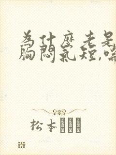 为什么老是感觉胸闷气短,喘不上气来