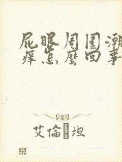 屁眼周围潮湿发痒怎么回事