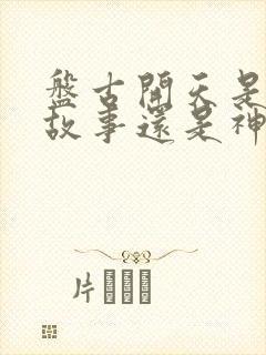 盘古开天是寓言故事还是神话故事