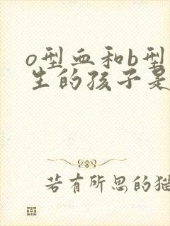 o型血和b型血生的孩子是a血型是怎么回事