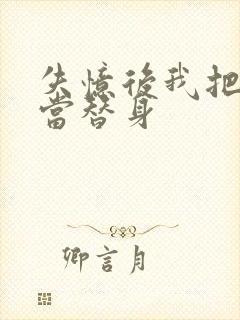 失忆后我把渣攻当替身