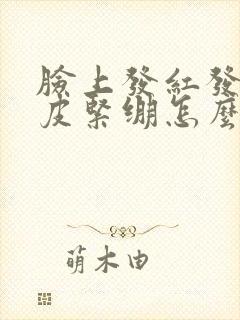 脸上发红发痒脱皮紧绷怎么回事