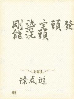 刚染完头发几天能洗头