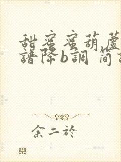 甜蜜蜜葫芦丝简谱降b调 简谱视唱