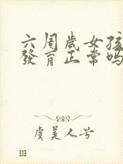 六周岁女孩乳房发育正常吗