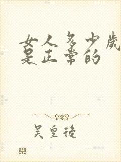 女人多少岁闭经是正常的