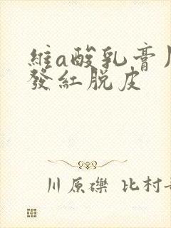 维a酸乳膏用后发红脱皮