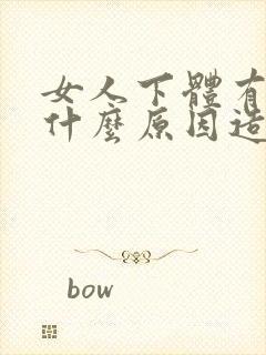 女人下体有腥味什么原因造成的