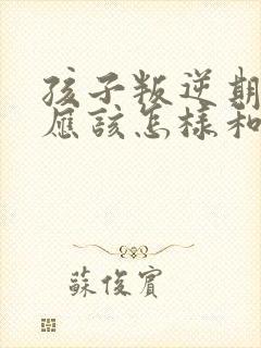 孩子叛逆期父母应该怎样和孩子交流