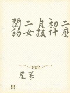 闰二月初二出生的女孩什么命