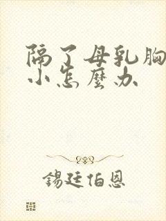 隔了母乳胸部变小怎么办